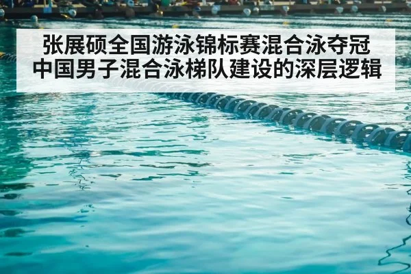 张展硕全国游泳锦标赛混合泳夺冠 中国男子混合泳梯队建设的深层逻辑