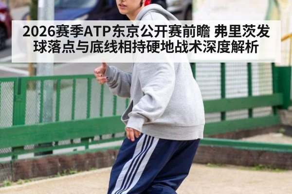 2026赛季ATP东京公开赛前瞻 弗里茨发球落点与底线相持硬地战术深度解析